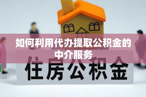 灵宝如何利用代办提取公积金的中介服务