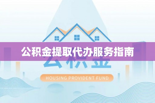 灵宝公积金提取代办服务指南