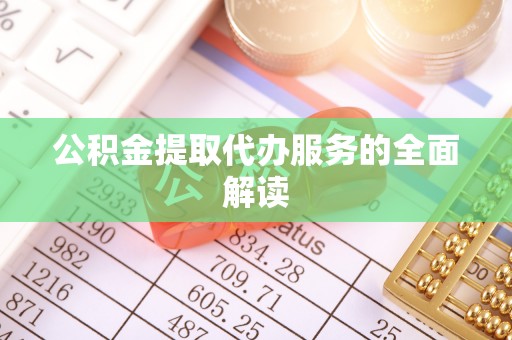 灵宝公积金提取代办服务的全面解读
