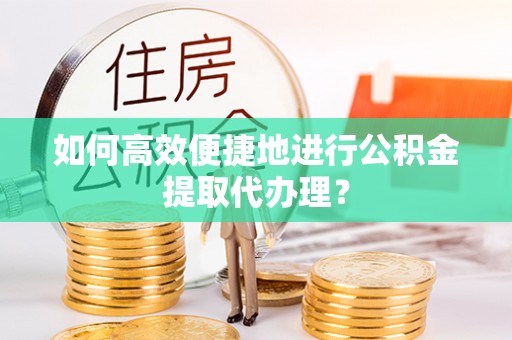 灵宝如何高效便捷地进行公积金提取代办理？