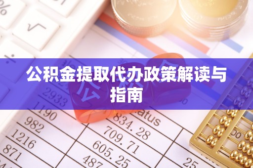 灵宝公积金提取代办政策解读与指南