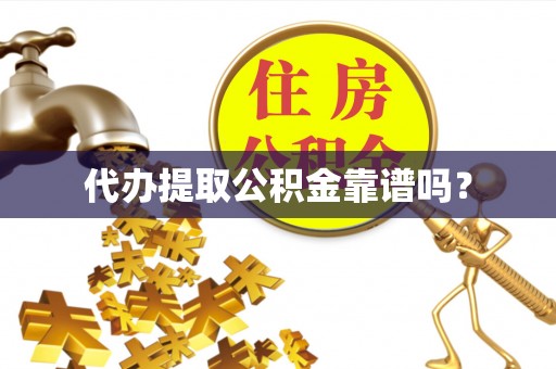 灵宝代办提取公积金靠谱吗？