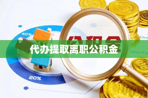 灵宝代办提取离职公积金