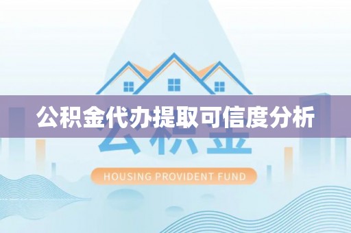 灵宝公积金代办提取可信度分析