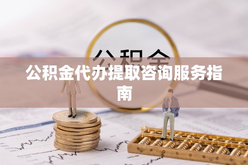 灵宝公积金代办提取咨询服务指南