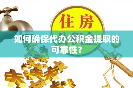 灵宝如何确保代办公积金提取的可靠性？