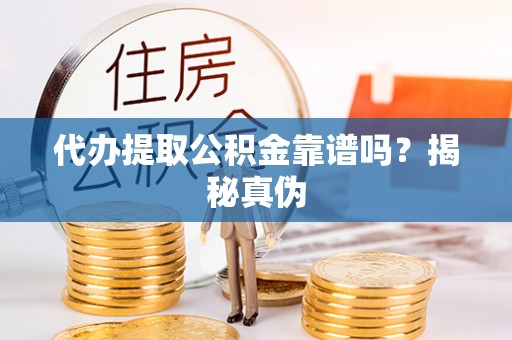 灵宝代办提取公积金靠谱吗？揭秘真伪