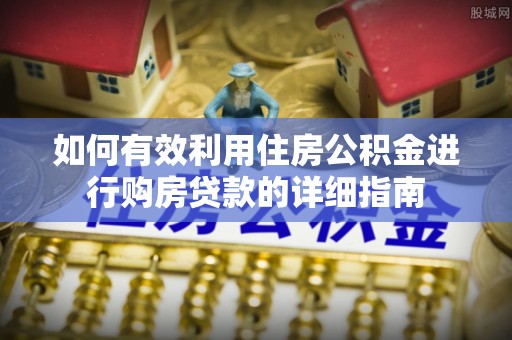 灵宝如何有效利用住房公积金进行购房贷款的详细指南