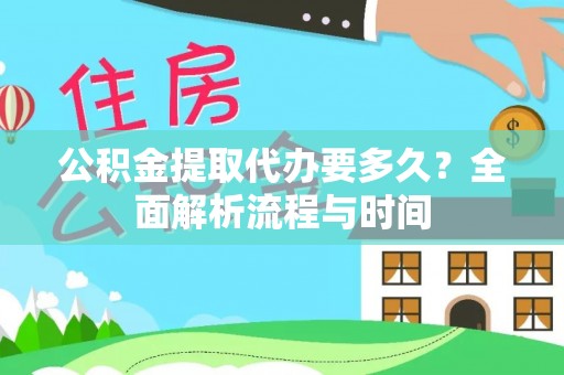 灵宝公积金提取代办要多久？全面解析流程与时间