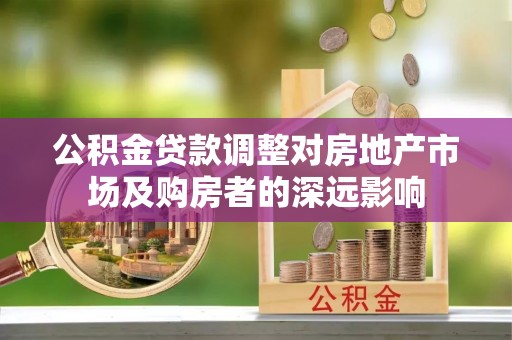 灵宝公积金贷款调整对房地产市场及购房者的深远影响